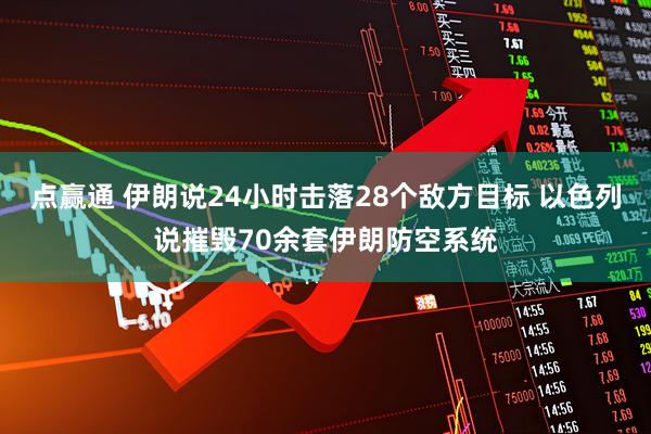 点赢通 伊朗说24小时击落28个敌方目标 以色列说摧毁70余套伊朗防空系统